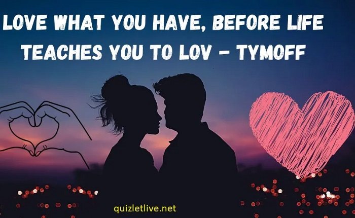 love what you have, before life teaches you to lov - tymoff